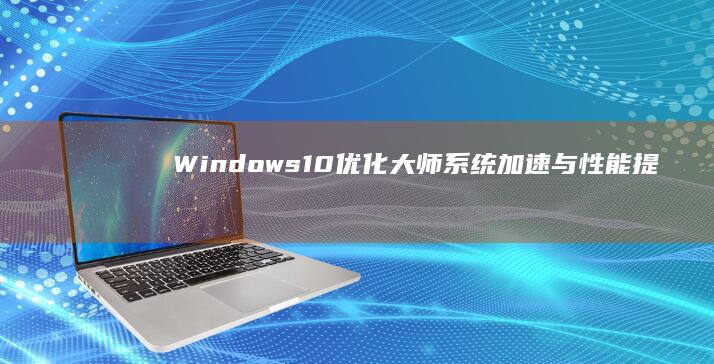 Windows 10优化大师：系统加速与性能提升全攻略